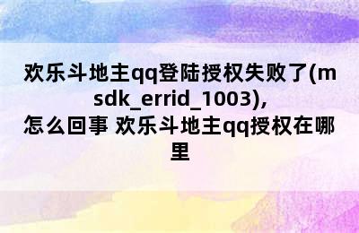 欢乐斗地主qq登陆授权失败了(msdk_errid_1003),怎么回事 欢乐斗地主qq授权在哪里